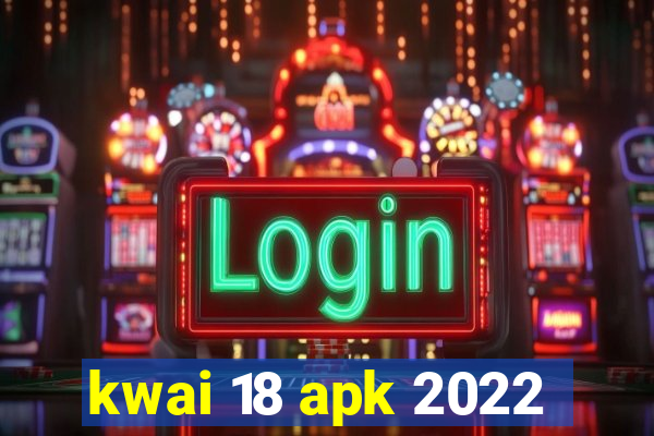 kwai 18 apk 2022